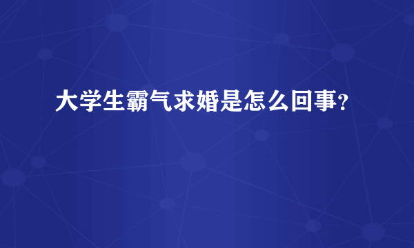 大学生霸气求婚是怎么回事？