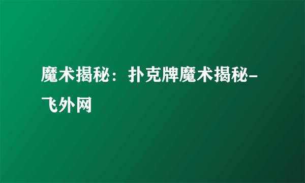 魔术揭秘：扑克牌魔术揭秘-飞外网