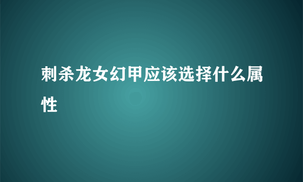 刺杀龙女幻甲应该选择什么属性