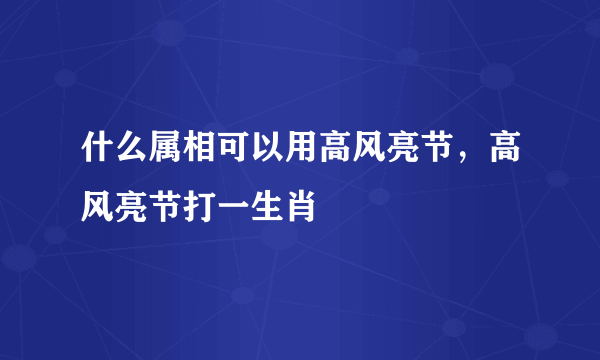 什么属相可以用高风亮节，高风亮节打一生肖