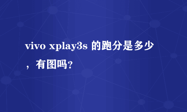 vivo xplay3s 的跑分是多少，有图吗？