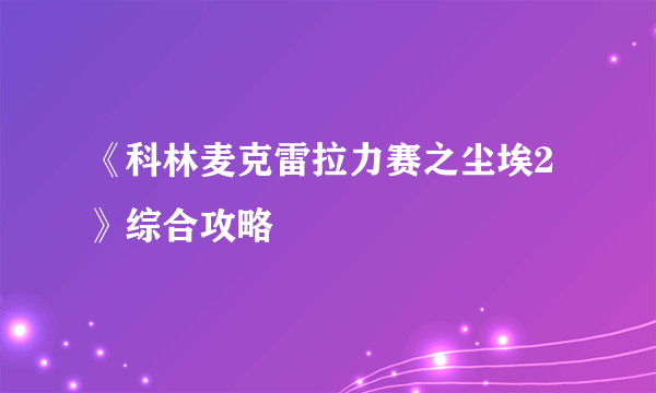 《科林麦克雷拉力赛之尘埃2》综合攻略