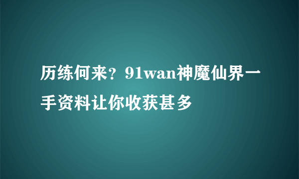 历练何来？91wan神魔仙界一手资料让你收获甚多