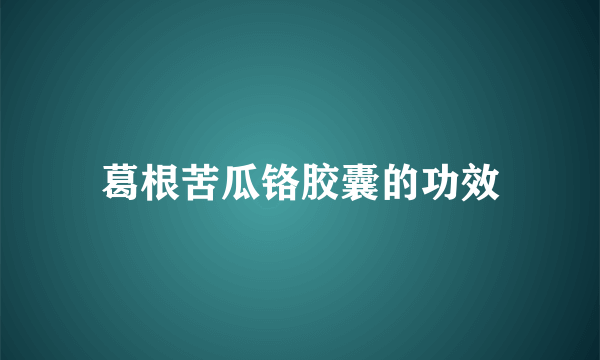 葛根苦瓜铬胶囊的功效