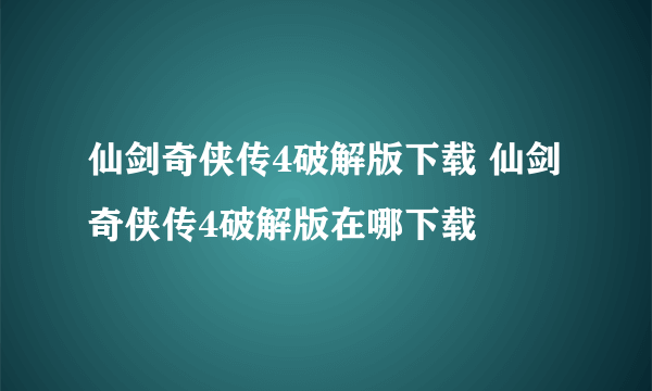 仙剑奇侠传4破解版下载 仙剑奇侠传4破解版在哪下载