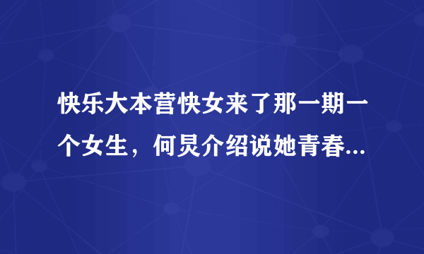 快乐大本营快女来了那一期一个女生，何炅介绍说她青春无敌，真正的美女，才十八岁，她叫什么名字？