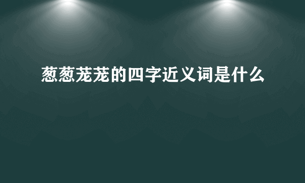 葱葱茏茏的四字近义词是什么