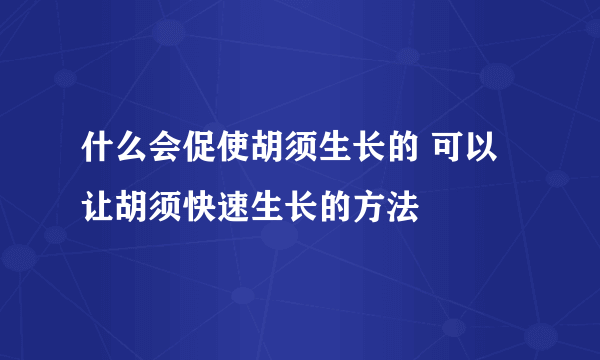 什么会促使胡须生长的 可以让胡须快速生长的方法