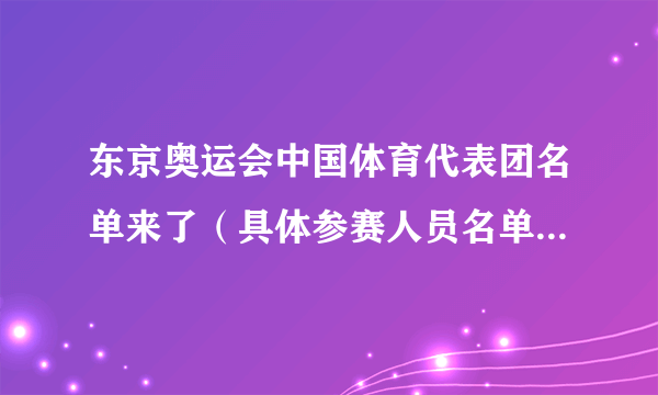 东京奥运会中国体育代表团名单来了（具体参赛人员名单公布(图文)）