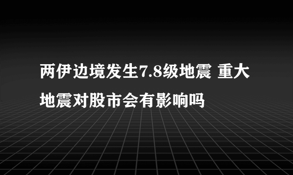 两伊边境发生7.8级地震 重大地震对股市会有影响吗