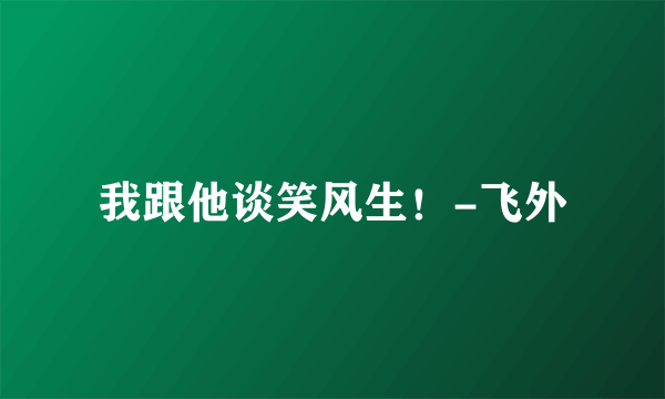 我跟他谈笑风生！-飞外