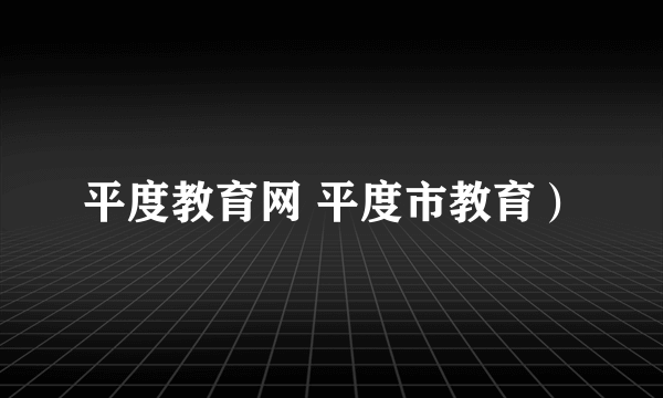 平度教育网 平度市教育）