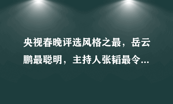 央视春晚评选风格之最，岳云鹏最聪明，主持人张韬最令人惊喜！