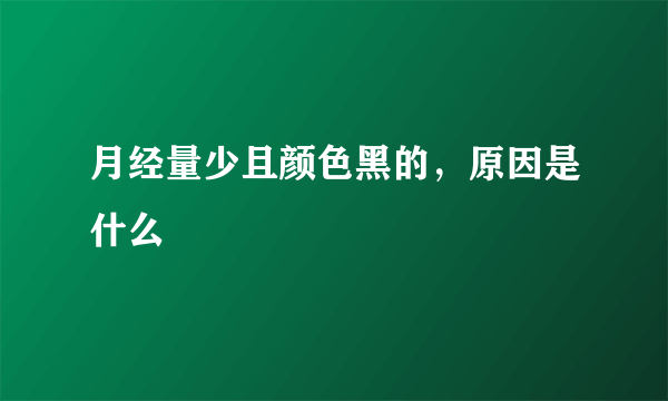 月经量少且颜色黑的，原因是什么