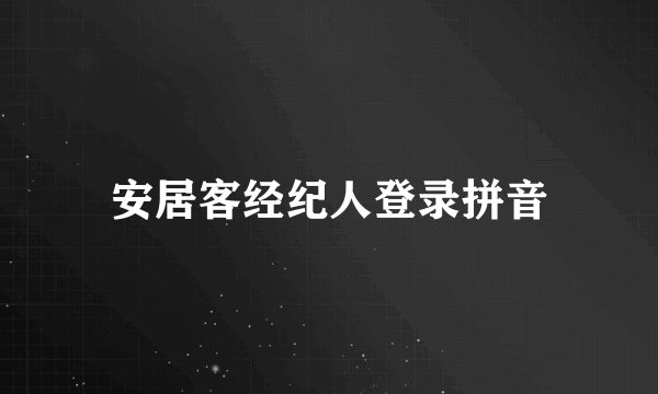 安居客经纪人登录拼音