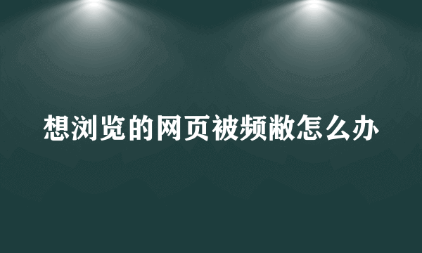 想浏览的网页被频敝怎么办