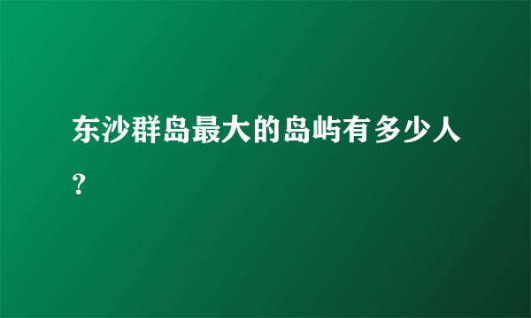 东沙群岛最大的岛屿有多少人？