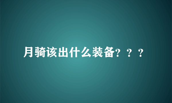 月骑该出什么装备？？？