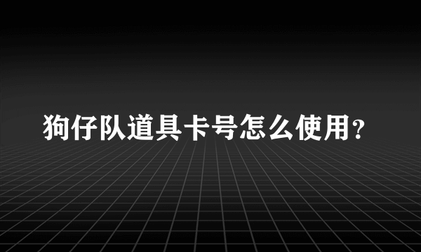 狗仔队道具卡号怎么使用？