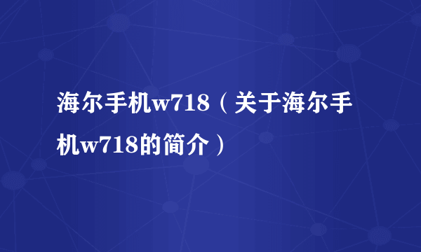 海尔手机w718（关于海尔手机w718的简介）