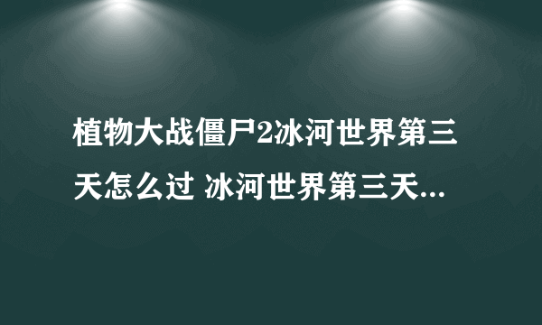 植物大战僵尸2冰河世界第三天怎么过 冰河世界第三天通关攻略