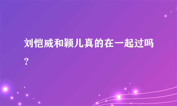 刘恺威和颖儿真的在一起过吗？