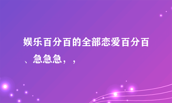 娱乐百分百的全部恋爱百分百、急急急，，