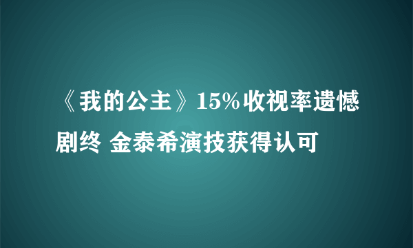 《我的公主》15%收视率遗憾剧终 金泰希演技获得认可