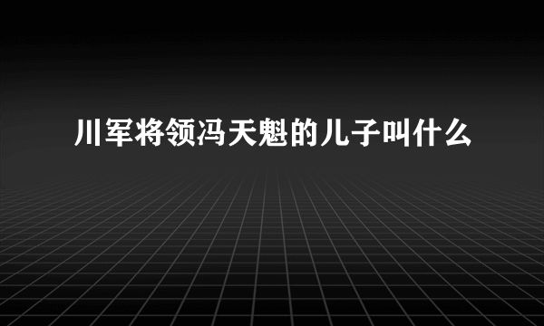 川军将领冯天魁的儿子叫什么