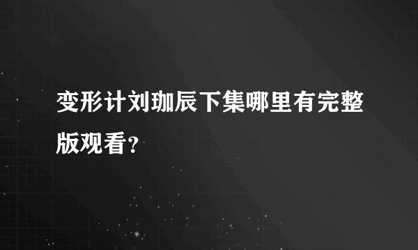 变形计刘珈辰下集哪里有完整版观看？