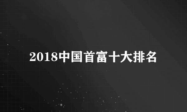 2018中国首富十大排名