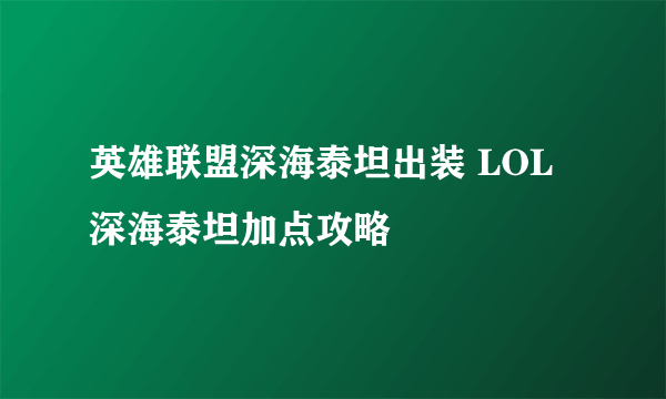 英雄联盟深海泰坦出装 LOL深海泰坦加点攻略