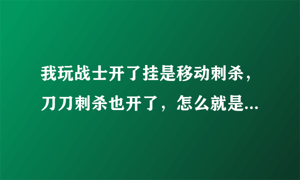 我玩战士开了挂是移动刺杀，刀刀刺杀也开了，怎么就是近身打？