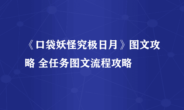 《口袋妖怪究极日月》图文攻略 全任务图文流程攻略