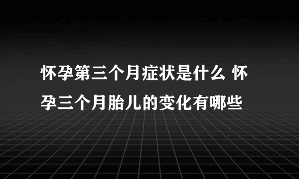 怀孕第三个月症状是什么 怀孕三个月胎儿的变化有哪些