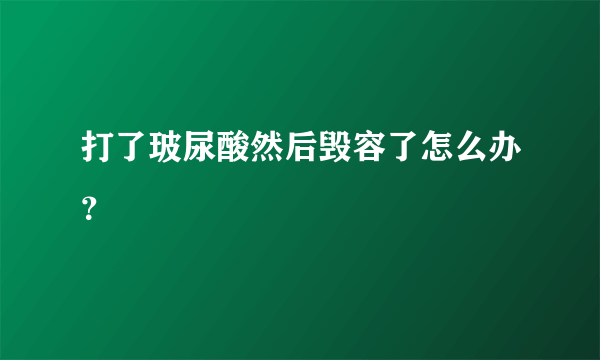 打了玻尿酸然后毁容了怎么办？