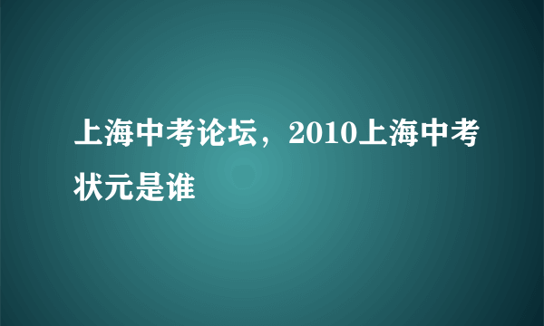 上海中考论坛，2010上海中考状元是谁