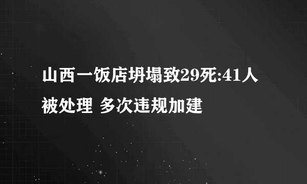 山西一饭店坍塌致29死:41人被处理 多次违规加建