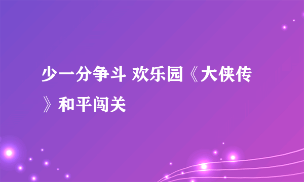 少一分争斗 欢乐园《大侠传》和平闯关