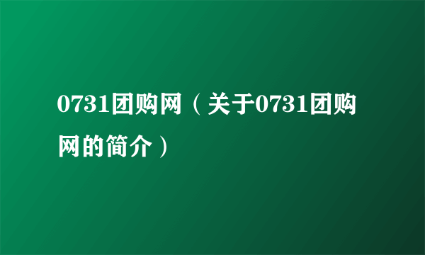 0731团购网（关于0731团购网的简介）