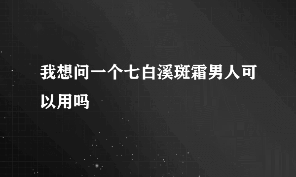 我想问一个七白溪斑霜男人可以用吗