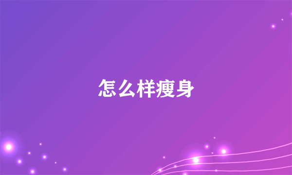 怎么样瘦身