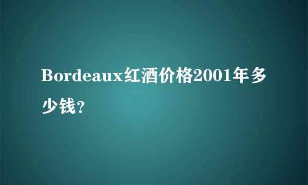 Bordeaux红酒价格2001年多少钱？