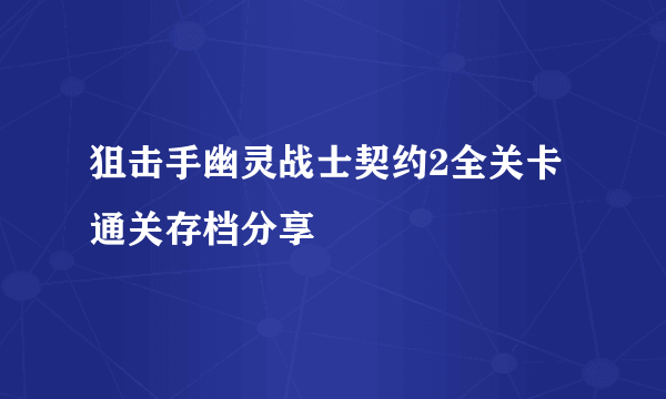 狙击手幽灵战士契约2全关卡通关存档分享