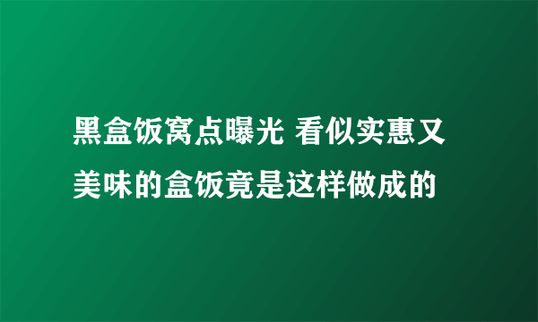 黑盒饭窝点曝光 看似实惠又美味的盒饭竟是这样做成的