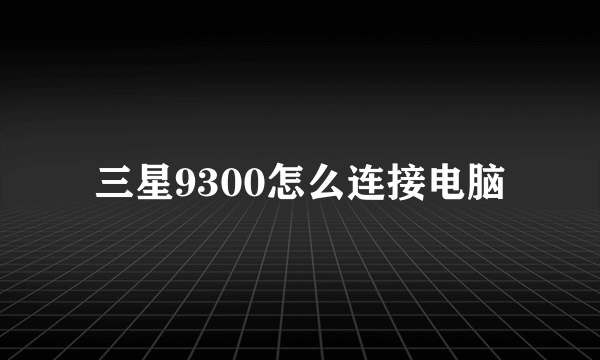 三星9300怎么连接电脑