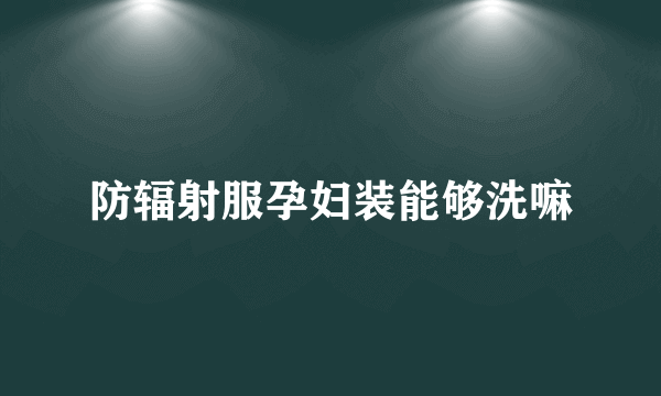 防辐射服孕妇装能够洗嘛