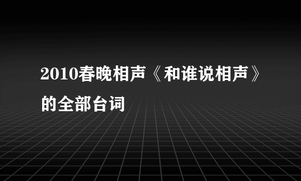 2010春晚相声《和谁说相声》的全部台词