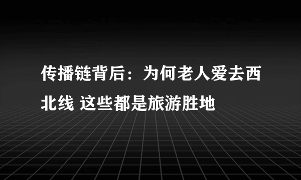 传播链背后：为何老人爱去西北线 这些都是旅游胜地