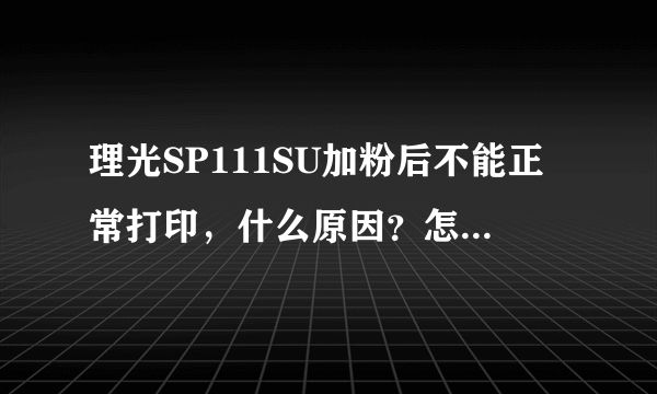 理光SP111SU加粉后不能正常打印，什么原因？怎么解决？